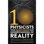 Ten Physicists who Transformed our Understanding of Reality