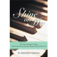Shine on Me : The Story of Margaret Vizinau, A Determined African-American Woman and Her Faith in God