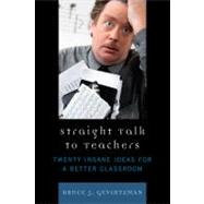 Straight Talk to Teachers Twenty Insane Ideas for a Better Classroom
