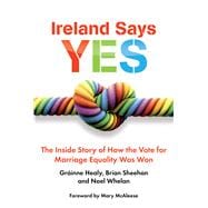 Ireland Says Yes The Inside Story of How the Vote for Marriage Equality Was Won