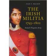 The Irish Militia, 1793-1802 Ireland's Forgotten Army
