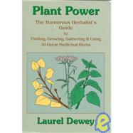 Plant Power : The Humorous Herbalist's Guide to Finding, Growing, Gathering and Using 30 Great Medicinal Herbs