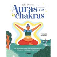Auras and Chakras The Incredible Connection Between the Subtle Bodies and the Energy of the Universe