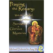 Praying the Rosary : With the Joyful, Luminous, Sorrowful, and Glorious Mysteries