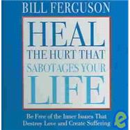 Heal The Hurt That Sabotages Your Life: Be Free Of The Inner Issues That Destroy Love And Create Suffering