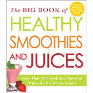 The Big Book of Healthy Smoothies and Juices: More Than 500 Fresh and Flavorful Drinks for the Whole Family