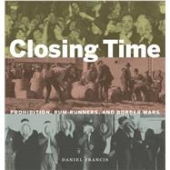 Closing Time Prohibition, Rum-Runners and Border Wars