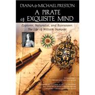 A Pirate of Exquisite Mind The Life of William Dampier: Explorer, Naturalist, and Buccaneer