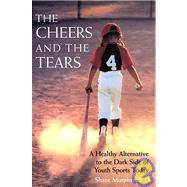 The Cheers and the Tears A Healthy Alternative to the Dark Side of Youth Sports Today