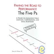 Paving the Road to Performance: The Five PS, a Primer on Managaing Public Agencies, Corporations, and Small Businesses