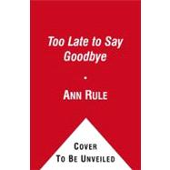 Too Late to Say Goodbye A True Story of Murder and Betrayal