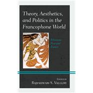 Theory, Aesthetics, and Politics in the Francophone World Filiations Past and Future