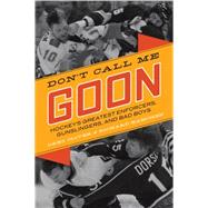 Don't Call Me Goon Hockey's Greatest Enforcers, Gunslingers, and Bad Boys