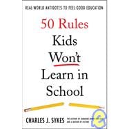 50 Rules Kids Won't Learn in School Real-World Antidotes to Feel-Good Education