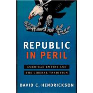 Republic in Peril American Empire and the Liberal Tradition