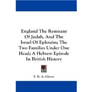England the Remnant of Judah, and the Israel of Ephraim, the Two Families Under One Head, a Hebrew Episode in British History