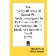 History of Jesus of Nazara V5 : Freely Investigated in Its Connection with the National Life of Israel, and Related in Detail (1876)