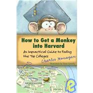 How to Get a Monkey into Harvard An Impractical Guide to Fooling the Top Colleges