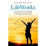 LifeWorks Using myth and archetype to develop your life story
