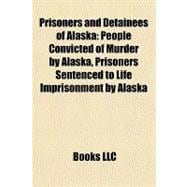 Prisoners and Detainees of Alask : People Convicted of Murder by Alaska, Prisoners Sentenced to Life Imprisonment by Alaska