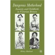 Dangerous Motherhood Insanity and Childbirth in Victorian Britain