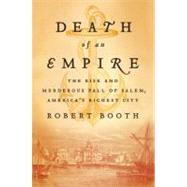 Death of an Empire The Rise and Murderous Fall of Salem, America's Richest City