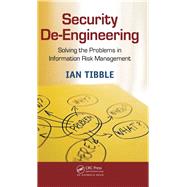 Security De-Engineering: Solving the Problems in Information Risk Management