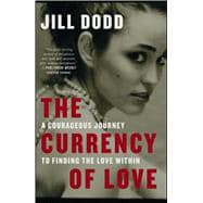 The Currency of Love A Courageous Journey to Finding the Love Within