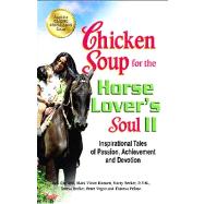 Chicken Soup for the Horse Lover's Soul II Inspirational Tales of Passion, Achievement and Devotion