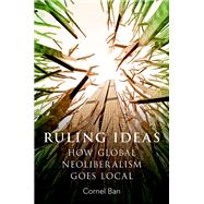 Ruling Ideas How Global Neoliberalism Goes Local