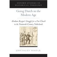 Going Dutch in the Modern Age Abraham Kuyper's Struggle for a Free Church in the Netherlands