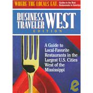 Where the Locals Eat Business Traveler West Edition : A Guide to Local-Favorite Restaurants in the Largest U. S. Cities West of the Mississippi