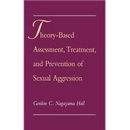 Theory-Based Assessment, Treatment, and Prevention of Sexual Aggression