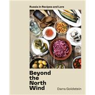 Beyond the North Wind Russia in Recipes and Lore [A Cookbook]