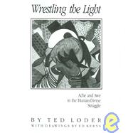 Wrestling the Light: Ache and Awe in the Human-Divine Struggle : Prayers and Stories