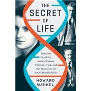 The Secret of Life Rosalind Franklin, James Watson, Francis Crick, and the Discovery of DNA's Double Helix