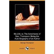 My Life; Or, the Adventures of Geo. Thompson: Being the Auto-biography of an Author