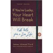 If You're Lucky, Your Heart Will Break : Field Notes from a Zen Life