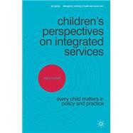 Children's Perspectives on Integrated Services Every Child Matters in Policy and Practice