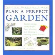 Plan a Perfect Garden : Garden Design Made Simple, from Planning and Planting to Creating Special Gardens