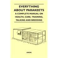 Everything about Parakeets - A Complete Manual on Health, Care, Training, Talking and Breeding