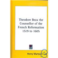 Theodore Beza the Counsellor of the French Reformation 1519 To 1605,9781432620394