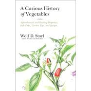 A Curious History of Vegetables Aphrodisiacal and Healing Properties, Folk Tales, Garden Tips, and Recipes