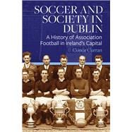Soccer and Society in Dublin A History of Association Football in Irelandâ€™s Capital,9781801510394