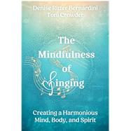 The Mindfulness of Singing: Creating a Harmonious Mind, Body, and Spirit