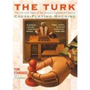 The Turk The Life and Times of the Famous Eighteenth-Century Chess-Playing Machine