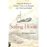 Sailing Home : Using Homer's Odyssey to Navigate Life's Perils and Pitfalls