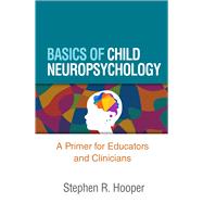 Basics of Child Neuropsychology A Primer for Educators and Clinicians,9781462550395