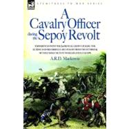A Cavalry Officer During the Sepoy Revolt: Experiences With the 3rd Bengal Light Cavalry, the Guides And Sikh Irregular Cavalry from the Outbreak of the Indian Mutiny to Delhi And Lucknow