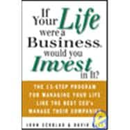 If Your Life Were a Business, Would You Invest in It? : The 13-Step Program for Managing Your Life Like the Best CEO's Manage Their Companies